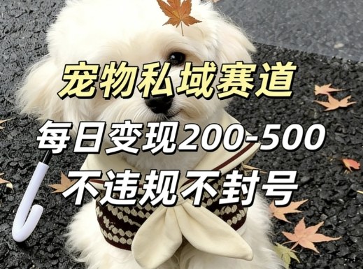 私域宠物项目赛道，单日变现2-5张，每天都可操作不违规不封号-云途创业网