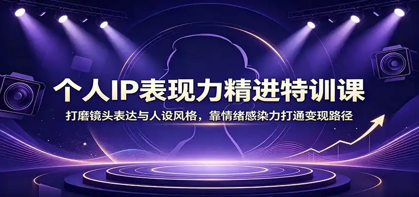 个人IP表现力精进特训课：打磨镜头表达与人设风格，靠情绪感染力打通变现路径-云途创业网