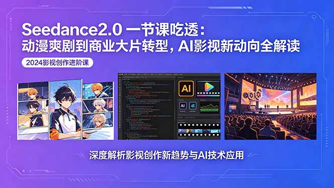 Seedance2.0一节课吃透:动漫爽剧到商业大片转型,AI影视新动向全解读-云途创业网
