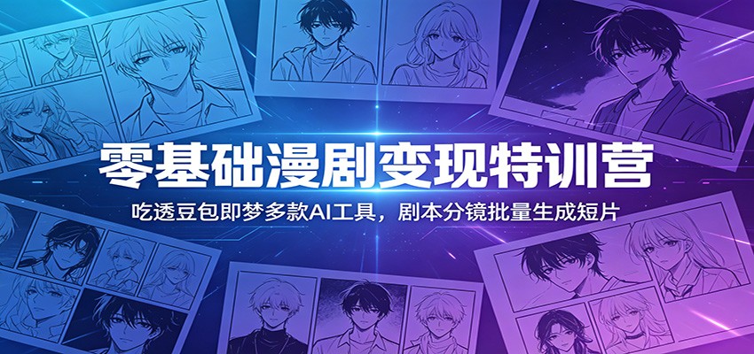 零基础漫剧变现特训营：玩转豆包即梦多款AI工具，剧本分镜批量生成短片-云途创业网