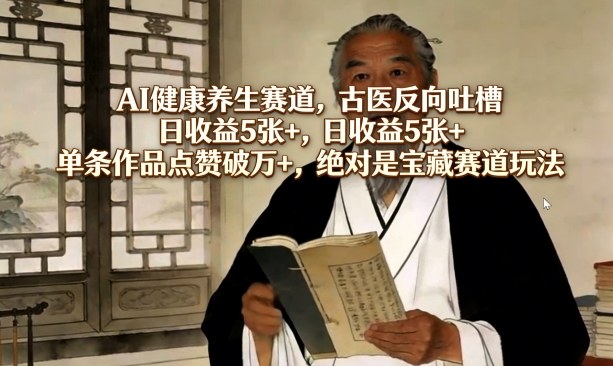 AI健康养生赛道，古医反向吐槽，日收益5张+，单条作品点赞破万+，绝对是宝藏赛道玩法-云途创业网