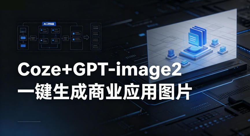 【Coze工作流搭建实操教程】coze+GPT-image2一键生成商业应用图片，全流程保姆级教学-云途创业网