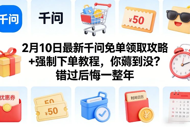 2月10日最新千问免单领取攻略+强制下单教程，你薅到没？错过后悔一整年-云途创业网