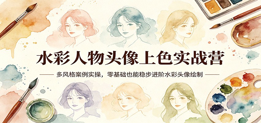 水彩人物头像上色实战营:多风格案例实操,零基础也能稳步进阶水彩头像绘制-云途创业网