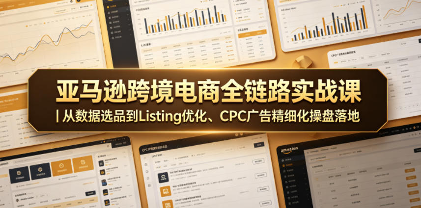 亚马逊跨境电商全链路实战课|从数据选品到Listing优化、CPC广告精细化操盘落地-云途创业网