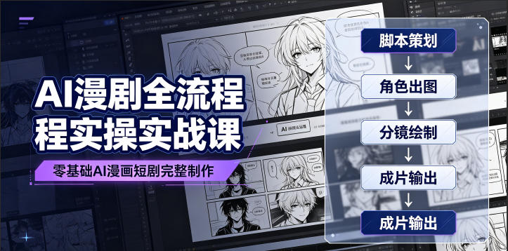 AI漫剧全流程实操实战课|零基础AI漫画短剧完整制作、脚本出图成片全链路落地教程-云途创业网