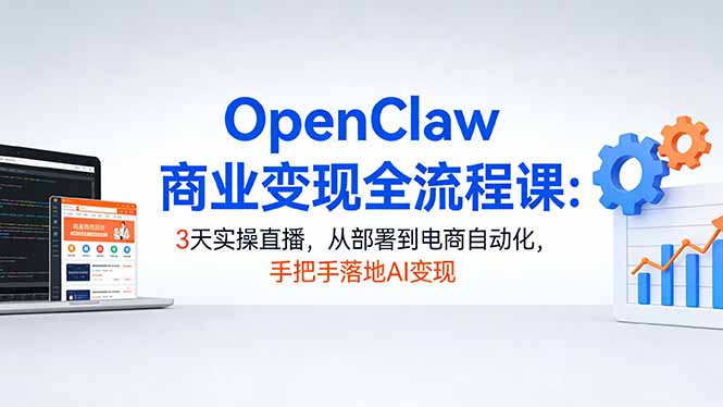 OpenClaw商业变现全流程课：3天实操直播，从部署到电商自动化，手把手落地AI变现-云途创业网