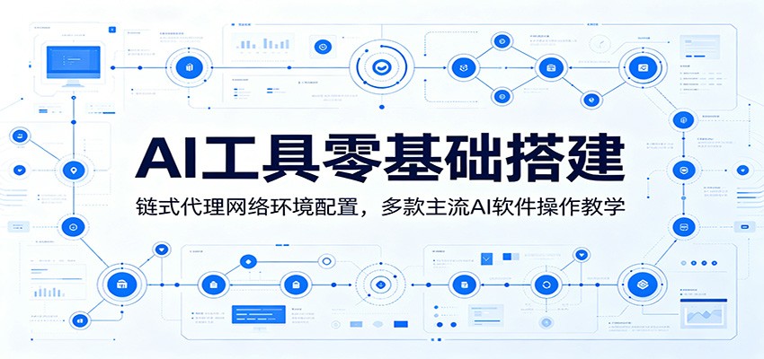 AI工具零基础搭建：链式代理网络环境配置，多款主流AI软件操作教学-云途创业网