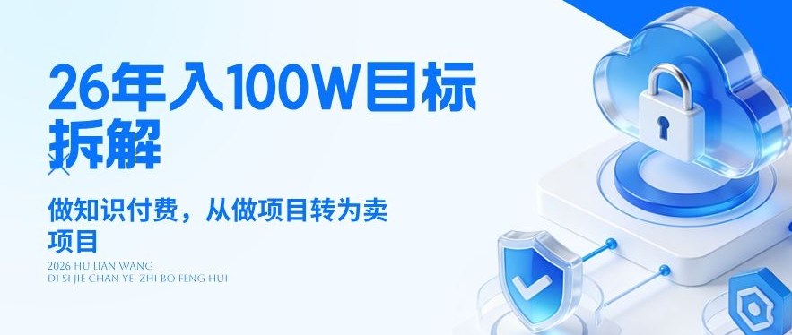 26年年入100W目标拆解:做知识付费,从做项目转为卖项目【揭秘】-云途创业网