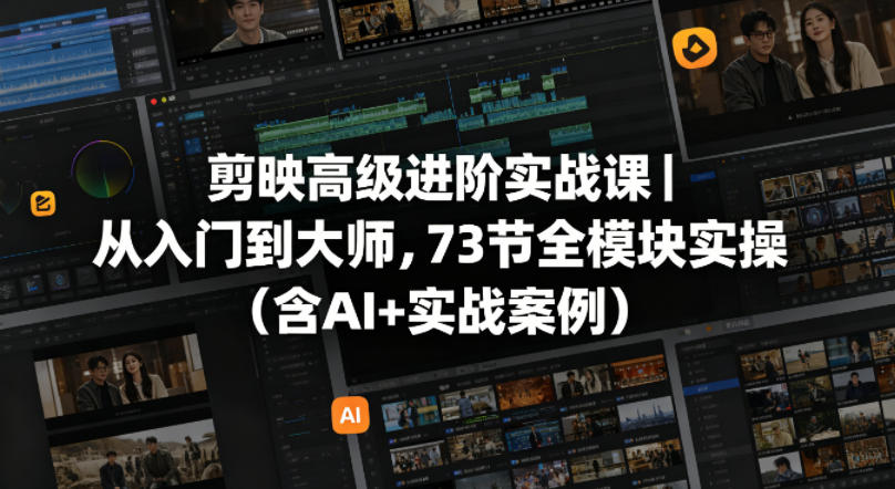 剪映高级进阶实战课|从入门到大师,73节全模块实操(含AI+实战案例)