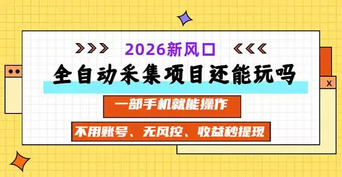全自动采集项目还能玩吗？2026实测新风口 一部手机就能操作-云途创业网