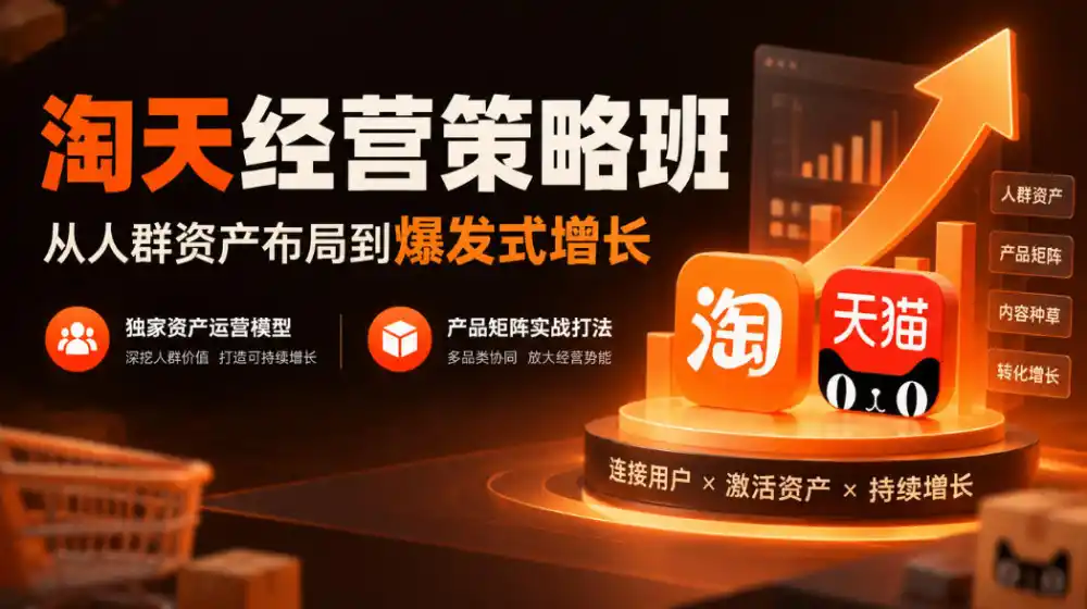 淘天经营策略班,从人群资产布局到爆发式增长,独家资产运营模型,产品矩阵实战打法(更新1019)-云途创业网