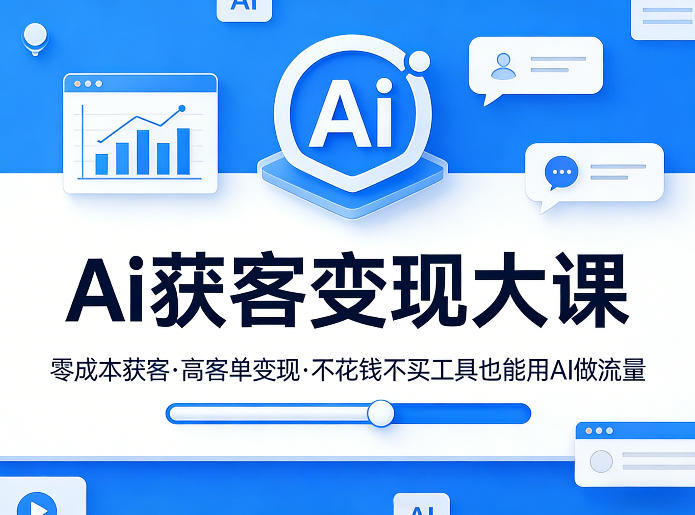 Ai获客变现大课，零成本获客，高客单变现，不花钱不买工具也能用AI做流量-云途创业网