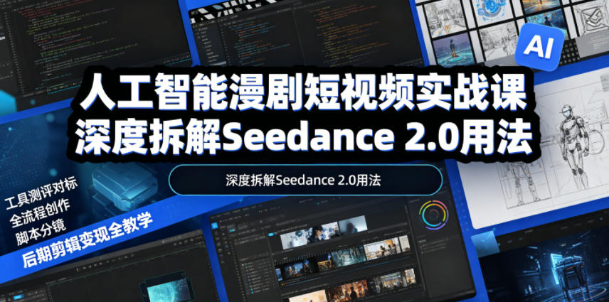 人工智能漫剧短视频实战课，深度拆解Seedance 2.0用法，工具测评对标+全流程创作+脚本分镜+后期剪辑变现全教学-云途创业网