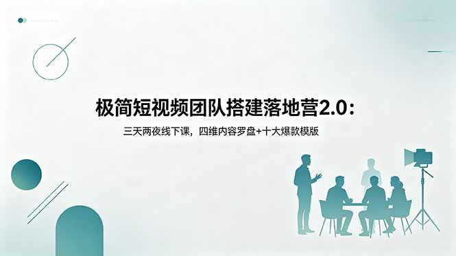 极简短视频团队搭建落地营2.0：三天两夜线下课，四维内容罗盘+十大爆款模版-云途创业网