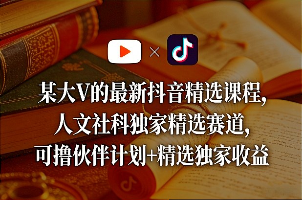 某大V的最新抖音精选课程,人文社科独家精选赛道,可撸伙伴计划+精选独家收益-云途创业网