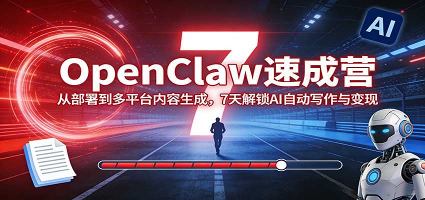 OpenClaw速成营：从部署到多平台内容生成，7天解锁AI自动写作与变现-云途创业网