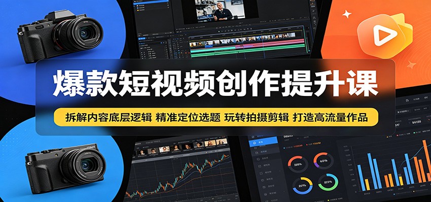 爆款短视频创作提升课：拆解内容底层逻辑，精准定位选题玩转拍摄剪辑打造高流量作品-云途创业网