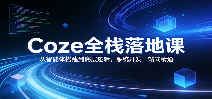 Coze全栈落地课：从智能体搭建到底层逻辑 ，系统开发一站式精通-云途创业网