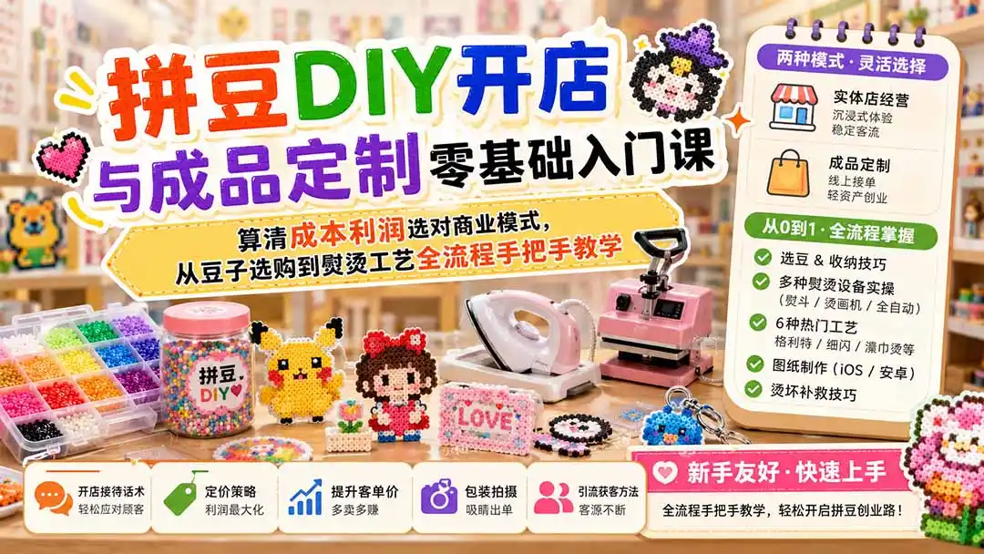 拼豆DIY开店与成品定制零基础入门课；算清成本利润选对商业模式，从豆子选购到熨烫工艺全流程手把手教学-云途创业网