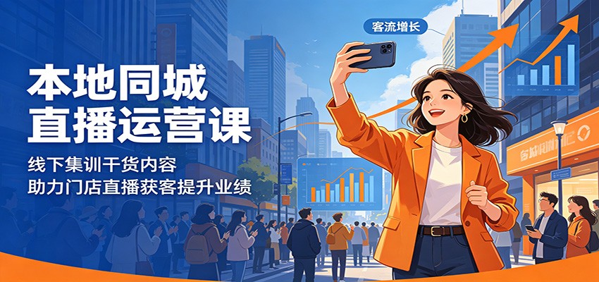 本地同城直播运营课：线下集训干货内容，助力门店直播获客提升业绩-云途创业网