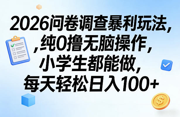 2026问卷调查暴利玩法，纯0撸无脑操作，小学生都能做，每天轻松日入100+【揭秘】-云途创业网