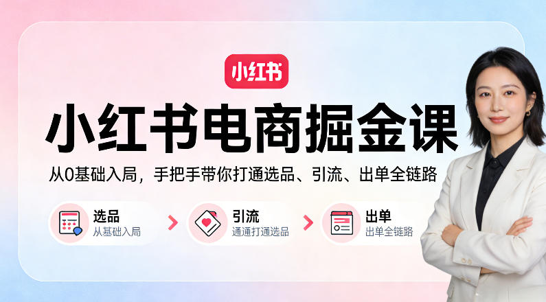 小红书电商掘金课：从0基础入局，手把手带你打通选品、引流、出单全链路-云途创业网
