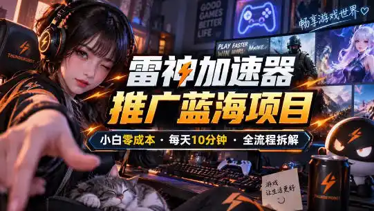 雷神加速器推广5.0实操教程：口令图文玩法全流程拆解(零成本·每天10分钟)