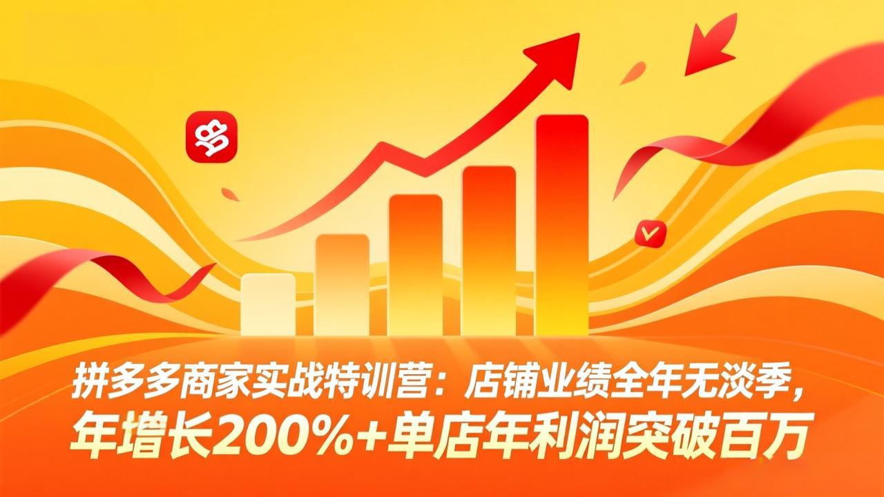 拼多多商家实战特训营：店铺业绩全年无淡季，年增长200%+单店年利润突破百万(26年3月更新-云途创业网