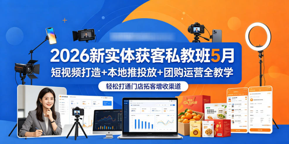 2026新实体获客私教班5月,短视频打造+本地推投放+团购运营全教学,轻松打通门店拓客增收渠道-云途创业网
