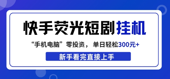 快手荧光短剧挂G项目，无脑操作，单日一天轻松300+，看完直接上手【揭秘】-云途创业网