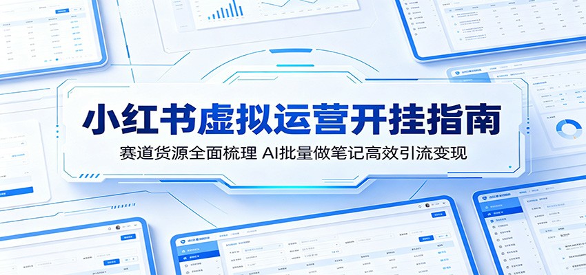 小红书虚拟运营开挂指南：赛道货源全面梳理，AI批量做笔记高效引流变现-云途创业网