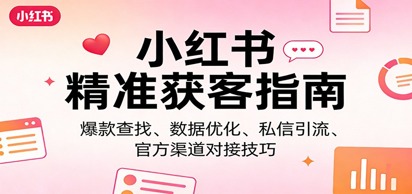 小红书精准获客指南:爆款查找、数据优化、私信引流、官方渠道对接技巧-云途创业网