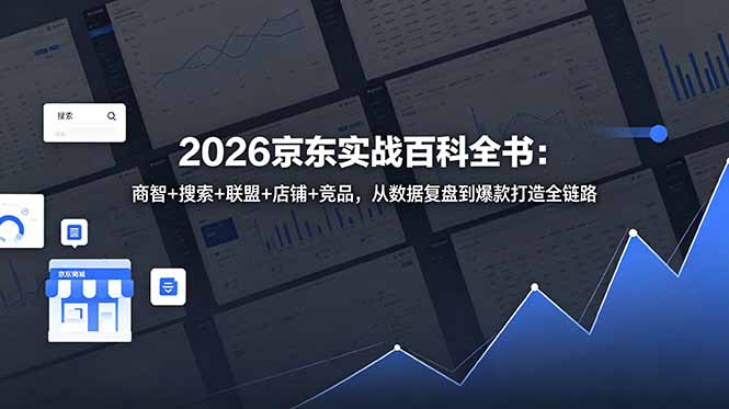 2026京东实战百科全书：商智+搜索+联盟+店铺+竞品，从数据复盘到爆款打造全链路-云途创业网