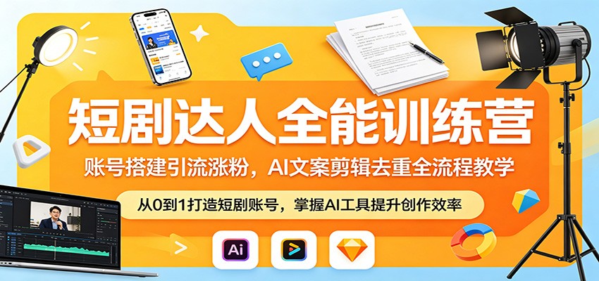 短剧达人全能训练营:账号搭建引流涨粉,AI 文案剪辑去重全流程教学-云途创业网