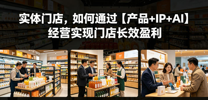 实体门店，如何通过【产品+IP+AI】经营实现门店长效盈利-云途创业网