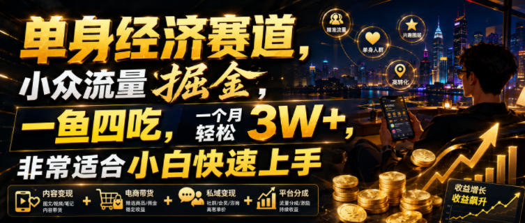 单身经济赛道，小众流量掘金，一鱼四吃，一个月轻松3W+，非常适合小白快速上手【揭秘】-云途创业网