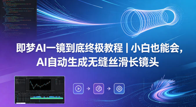 即梦AI一镜到底终极教程｜小白也能会，AI自动生成无缝丝滑长镜头-云途创业网