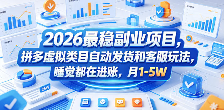 2026最稳副业项目，拼多多虚拟类目自动发货和客服玩法，睡觉都在进账，月1-5W【揭秘】-云途创业网