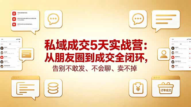 私域成交5天实战营：从朋友圈到成交全闭环，告别不敢发、不会聊、卖不掉-云途创业网