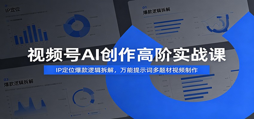 视频号AI创作高阶实战课：IP定位爆款逻辑拆解，万能提示词多题材视频制作-云途创业网