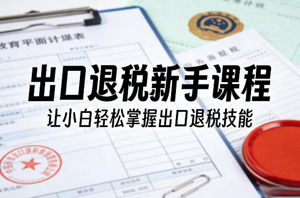 出口退税新手课程，让小白轻松掌握出口退税技能-云途创业网