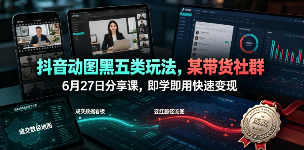 抖音动图黑五类玩法，某带货社群6月27日分享课，即学即用快速变现-云途创业网