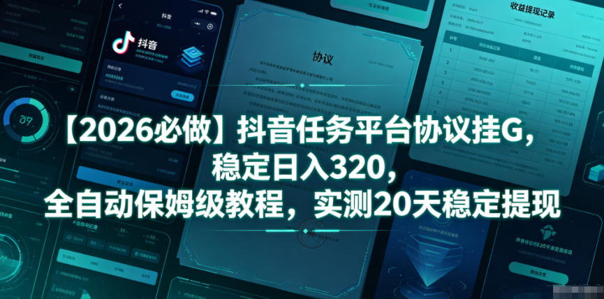 【2026必做】抖音任务平台协议挂G，稳定日入320，全自动保姆级教程，实测20天稳定提现【揭秘】-云途创业网