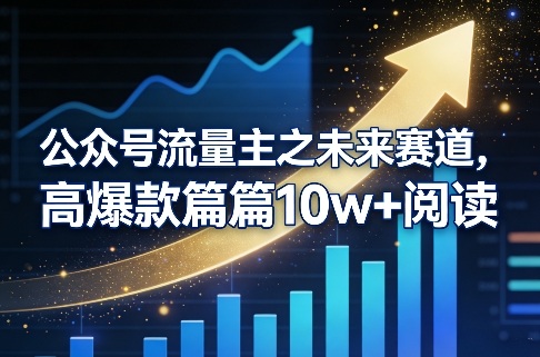 公众号流量主之未来赛道,高爆款篇篇10w+阅读-云途创业网