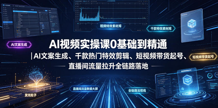 AI视频实操课0基础到精通|AI文案生成、千款热门特效剪辑、短视频带货起号、直播间流量拉升全链路落地-云途创业网