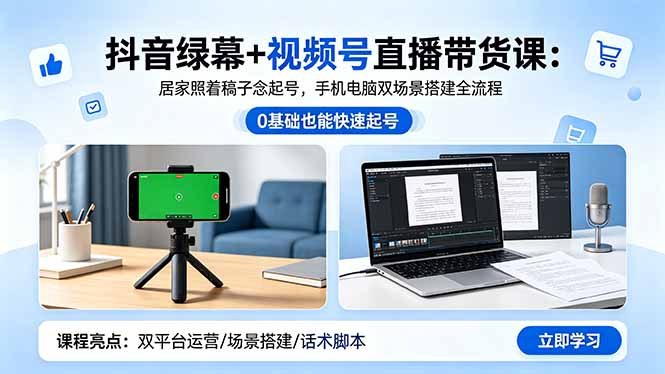 抖音绿幕+视频号直播带货课：居家照着稿子念起号，手机电脑双场景搭建全流程-云途创业网