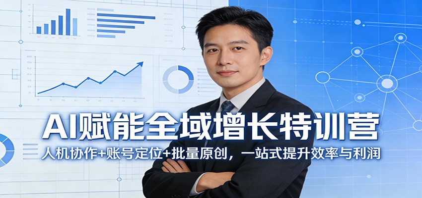 AI赋能全域增长特训营:人机协作+账号定位+批量原创,一站式提升效率与利润-云途创业网