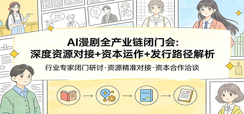 AI漫剧全产业链闭门会:深度资源对接+资本运作+发行路径解析-云途创业网