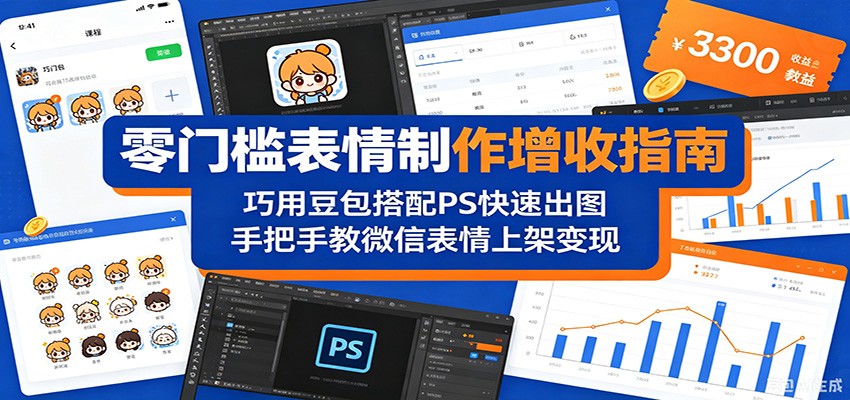 零门槛表情制作增收指南：巧用豆包搭配 PS 快速出图，手把手教微信表情上架变现-云途创业网